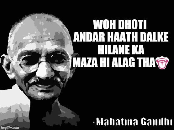 Mahatma Gandhi Rocks | WOH DHOTI ANDAR HAATH DALKE HILANE KA MAZA HI ALAG THA👅 | image tagged in mahatma gandhi rocks | made w/ Imgflip meme maker