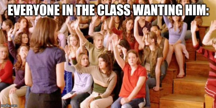 Raise your hand if you have ever been personally victimized by R | EVERYONE IN THE CLASS WANTING HIM: | image tagged in raise your hand if you have ever been personally victimized by r | made w/ Imgflip meme maker