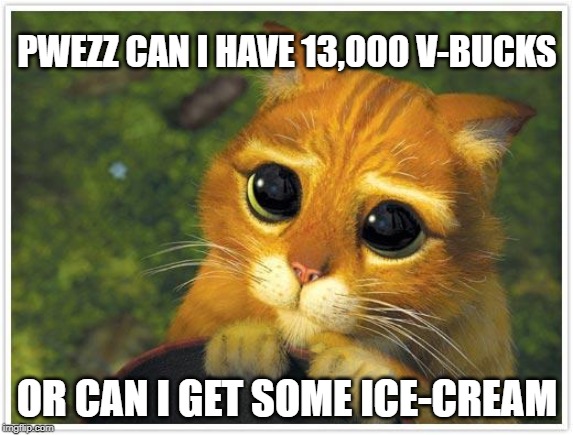Shrek Cat | PWEZZ CAN I HAVE 13,000 V-BUCKS; OR CAN I GET SOME ICE-CREAM | image tagged in memes,shrek cat | made w/ Imgflip meme maker