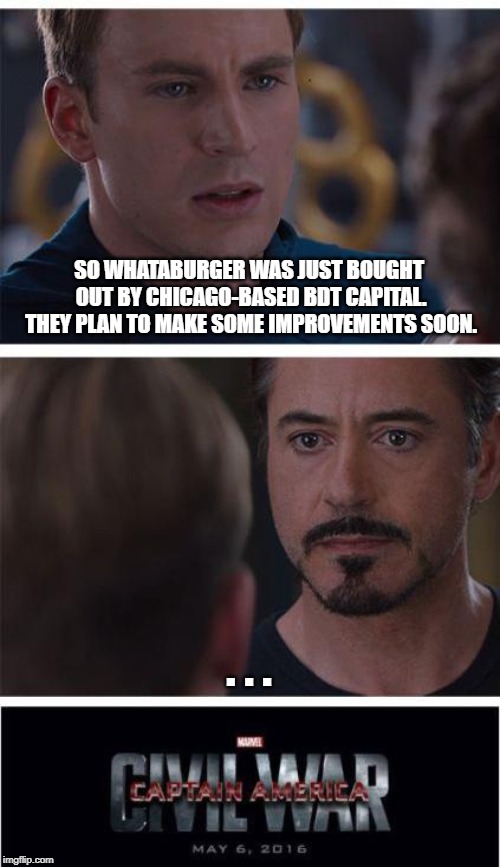 Marvel Civil War 1 Meme | SO WHATABURGER WAS JUST BOUGHT OUT BY CHICAGO-BASED BDT CAPITAL. THEY PLAN TO MAKE SOME IMPROVEMENTS SOON. . . . | image tagged in memes,marvel civil war 1 | made w/ Imgflip meme maker