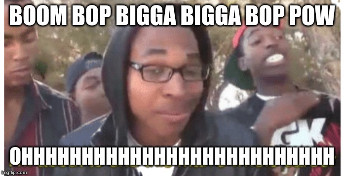 i'm gonna end this man's whole career | BOOM BOP BIGGA BIGGA BOP POW; OHHHHHHHHHHHHHHHHHHHHHHHHHH | image tagged in i'm gonna end this man's whole career | made w/ Imgflip meme maker