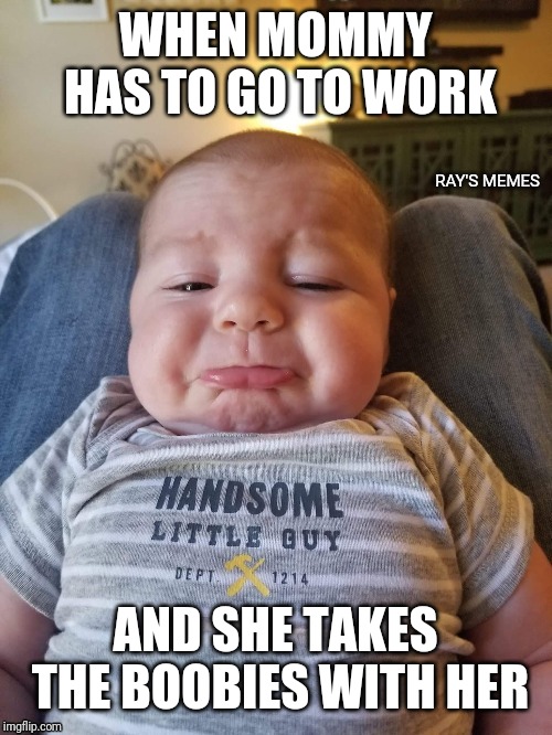 Sad baby | WHEN MOMMY HAS TO GO TO WORK; AND SHE TAKES THE BOOBIES WITH HER | image tagged in crying baby,boobies | made w/ Imgflip meme maker