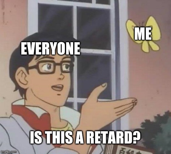 Is This A Pigeon | ME; EVERYONE; IS THIS A RETARD? | image tagged in memes,is this a pigeon | made w/ Imgflip meme maker
