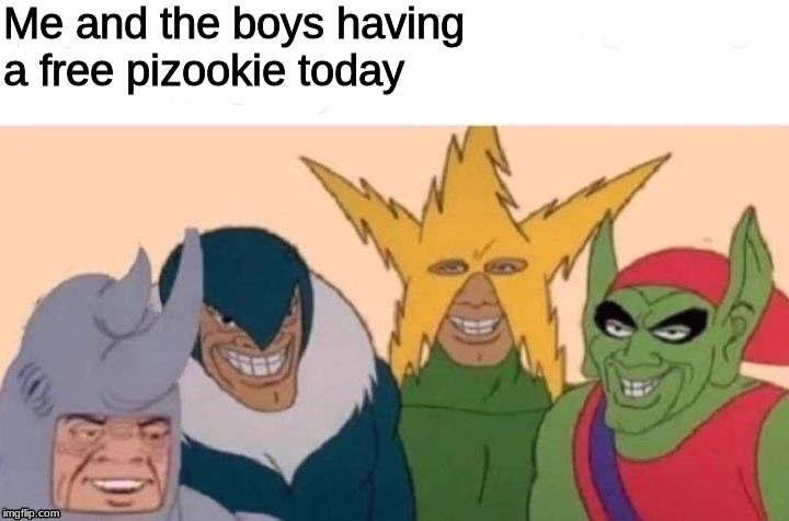Me And The Boys | Me and the boys having a free pizookie today | image tagged in me and the boys | made w/ Imgflip meme maker