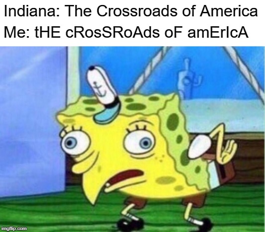 Mocking Spongebob | Indiana: The Crossroads of America; Me: tHE cRosSRoAds oF amErIcA | image tagged in memes,mocking spongebob | made w/ Imgflip meme maker