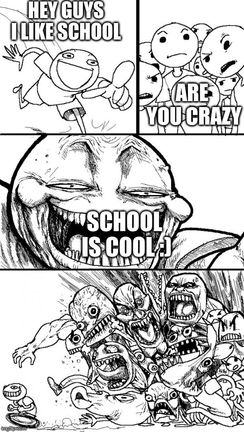 Hey Internet Meme | HEY GUYS I LIKE SCHOOL; ARE YOU CRAZY; SCHOOL IS COOL :) | image tagged in memes,hey internet | made w/ Imgflip meme maker