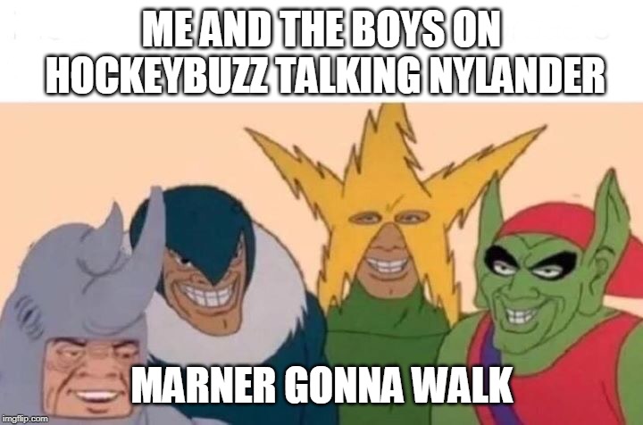 Me And The Boys Meme | ME AND THE BOYS ON HOCKEYBUZZ TALKING NYLANDER; MARNER GONNA WALK | image tagged in me and the boys | made w/ Imgflip meme maker