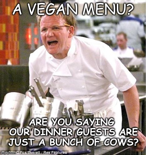 Chef Gordon Ramsay | A VEGAN MENU? ARE YOU SAYING OUR DINNER GUESTS ARE JUST A BUNCH OF COWS? | image tagged in memes,chef gordon ramsay | made w/ Imgflip meme maker