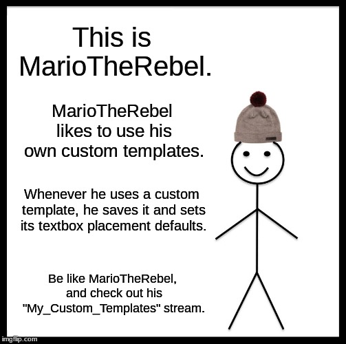 Be Like Bill Meme | This is MarioTheRebel. MarioTheRebel likes to use his own custom templates. Whenever he uses a custom template, he saves it and sets its textbox placement defaults. Be like MarioTheRebel, and check out his "My_Custom_Templates" stream. | image tagged in memes,be like bill | made w/ Imgflip meme maker