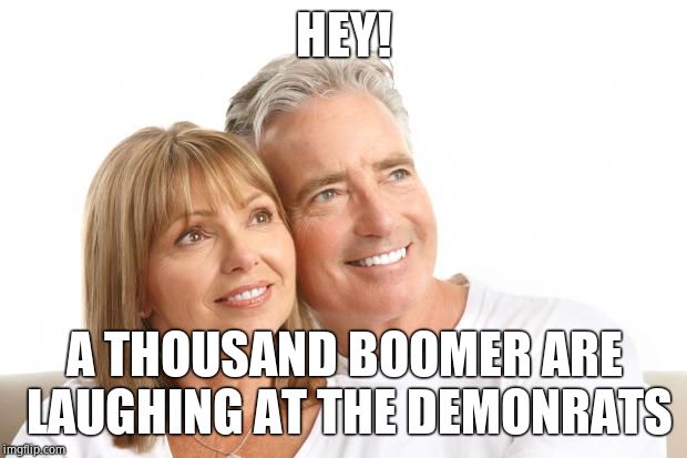 Baby Boomers | HEY! A THOUSAND BOOMER ARE LAUGHING AT THE DEMONRATS | image tagged in baby boomers | made w/ Imgflip meme maker
