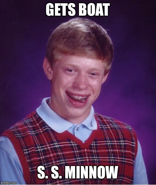 Bad Luck Brian Meme | GETS BOAT S. S. MINNOW | image tagged in memes,bad luck brian | made w/ Imgflip meme maker