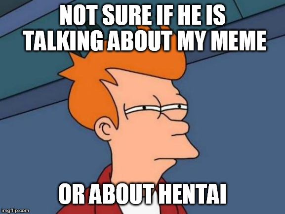 Futurama Fry Meme | NOT SURE IF HE IS TALKING ABOUT MY MEME OR ABOUT HENTAI | image tagged in memes,futurama fry | made w/ Imgflip meme maker