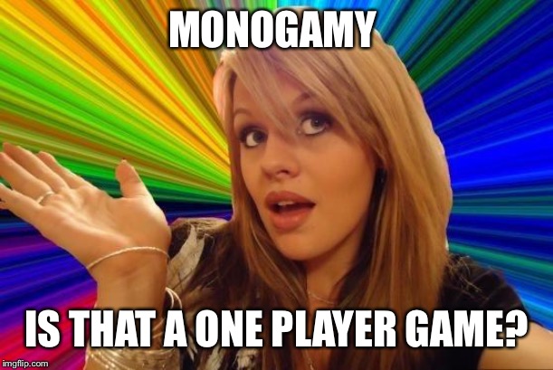 Dumb Blonde Meme | MONOGAMY IS THAT A ONE PLAYER GAME? | image tagged in memes,dumb blonde | made w/ Imgflip meme maker
