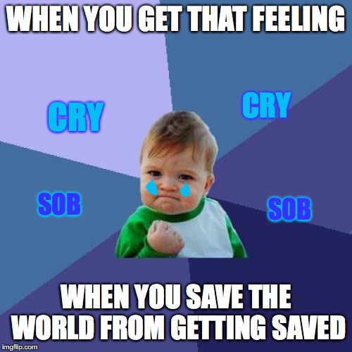 Success Kid | WHEN YOU GET THAT FEELING; CRY; CRY; SOB; SOB; WHEN YOU SAVE THE WORLD FROM GETTING SAVED | image tagged in memes,success kid | made w/ Imgflip meme maker