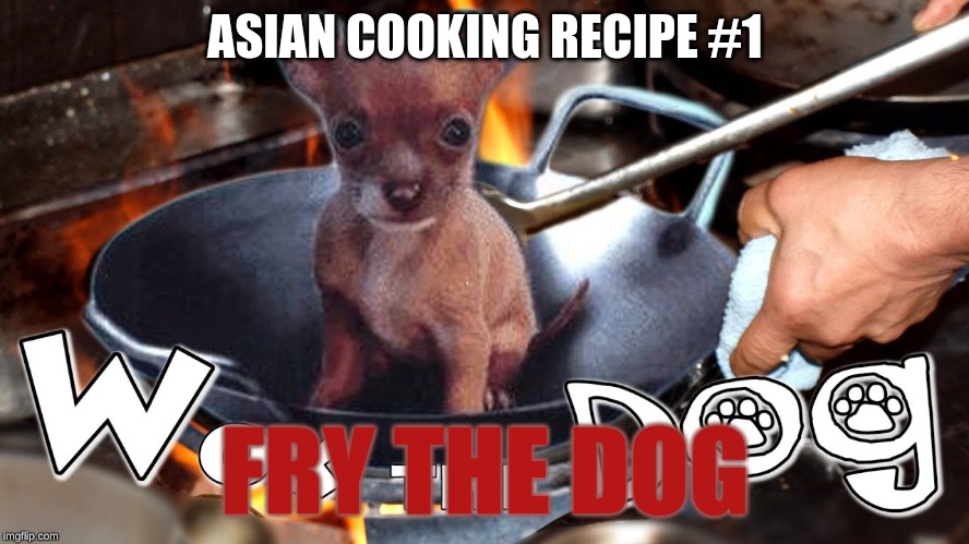 ASIAN COOKING RECIPE #1; FRY THE DOG | image tagged in mad asian | made w/ Imgflip meme maker