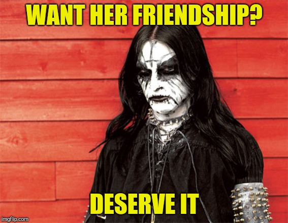 WANT HER FRIENDSHIP? DESERVE IT | made w/ Imgflip meme maker