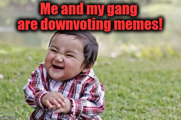 Evil Toddler Meme | Me and my gang are downvoting memes! | image tagged in memes,evil toddler | made w/ Imgflip meme maker