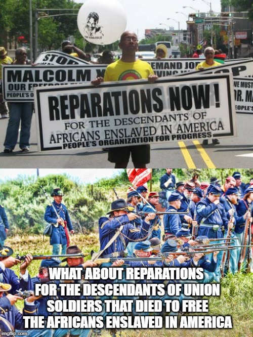 What About The Good Folks That Died to Free Slaves? | WHAT ABOUT REPARATIONS FOR THE DESCENDANTS OF UNION SOLDIERS THAT DIED TO FREE THE AFRICANS ENSLAVED IN AMERICA | image tagged in reparations,civil war | made w/ Imgflip meme maker