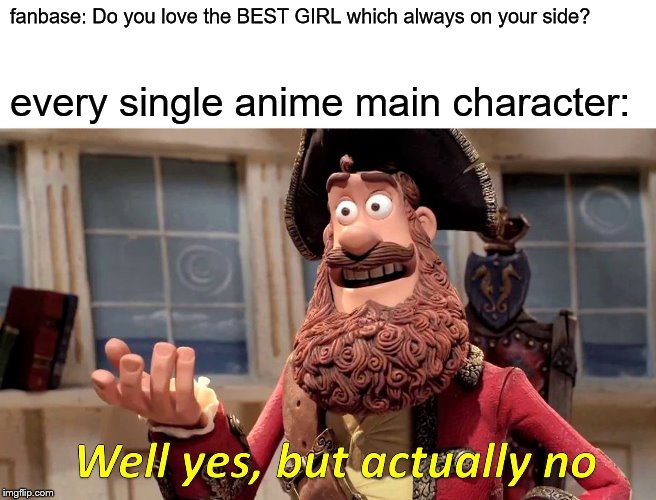 every single damn anime main character | fanbase: Do you love the BEST GIRL which always on your side? every single anime main character: | image tagged in memes,well yes but actually no,anime boys,bullshitlogic,animelogic,anime | made w/ Imgflip meme maker
