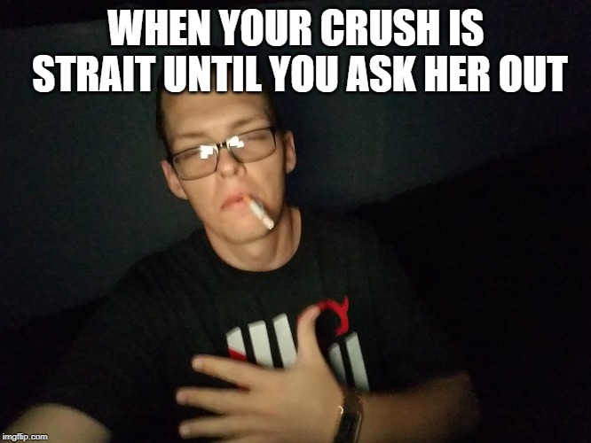 WHEN YOUR CRUSH IS STRAIT UNTIL YOU ASK HER OUT | made w/ Imgflip meme maker