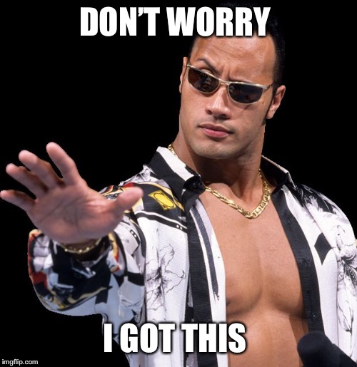The Rock Says Keep Calm | DON’T WORRY I GOT THIS | image tagged in the rock says keep calm | made w/ Imgflip meme maker