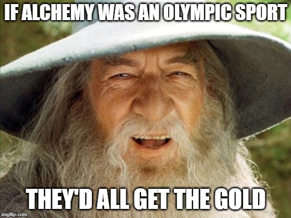 A Wizard Is Never Late | IF ALCHEMY WAS AN OLYMPIC SPORT; THEY'D ALL GET THE GOLD | image tagged in a wizard is never late | made w/ Imgflip meme maker