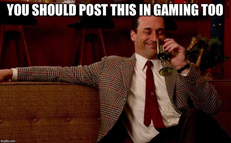 Don Draper New Years Eve | YOU SHOULD POST THIS IN GAMING TOO | image tagged in don draper new years eve | made w/ Imgflip meme maker