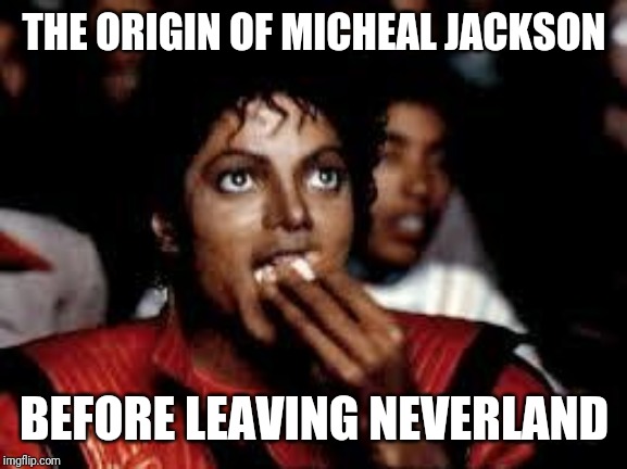 Michael Jackson Popcorn 2 | THE ORIGIN OF MICHEAL JACKSON BEFORE LEAVING NEVERLAND | image tagged in michael jackson popcorn 2 | made w/ Imgflip meme maker