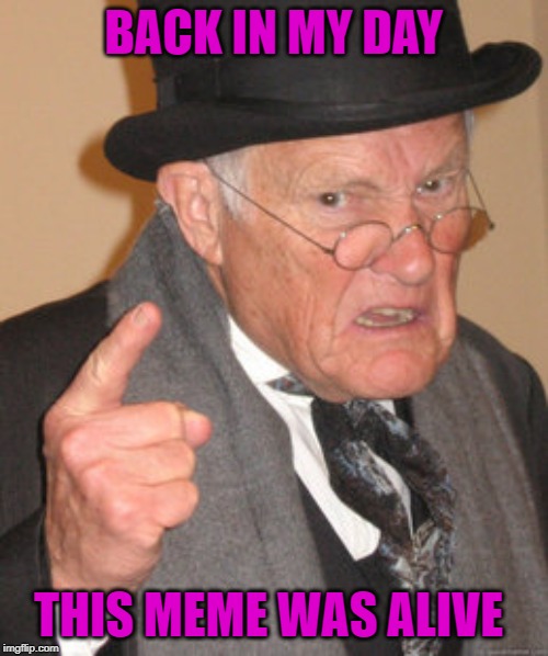 Back In My Day Meme | BACK IN MY DAY THIS MEME WAS ALIVE | image tagged in memes,back in my day | made w/ Imgflip meme maker