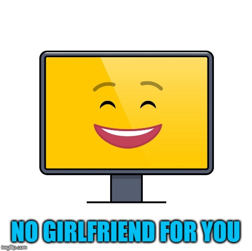 NO GIRLFRIEND FOR YOU | made w/ Imgflip meme maker