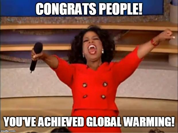 Oprah You Get A Meme | CONGRATS PEOPLE! YOU'VE ACHIEVED GLOBAL WARMING! | image tagged in memes,oprah you get a | made w/ Imgflip meme maker