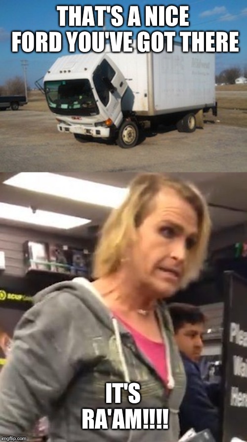 THAT'S A NICE FORD YOU'VE GOT THERE IT'S RA'AM!!!! | image tagged in memes,okay truck | made w/ Imgflip meme maker