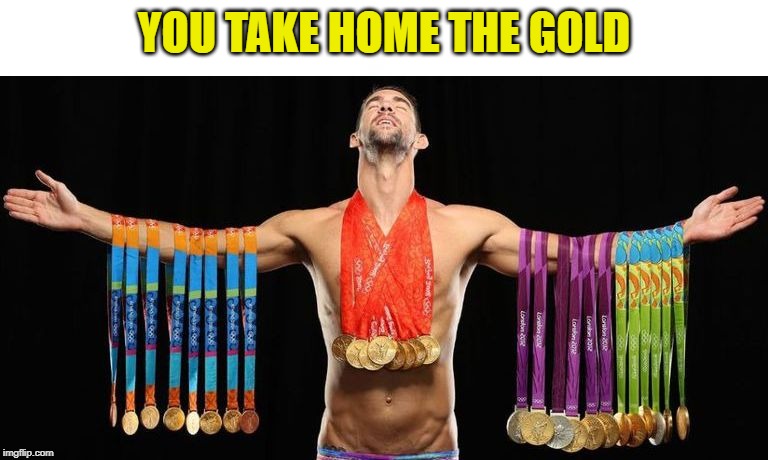michael phelps posing with medals | YOU TAKE HOME THE GOLD | image tagged in michael phelps posing with medals | made w/ Imgflip meme maker