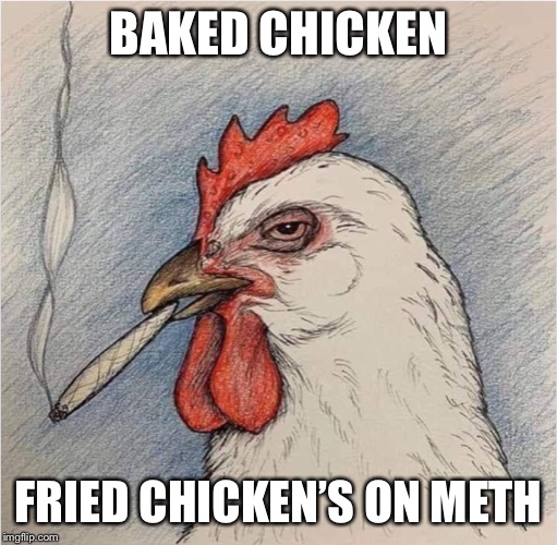 Baked Chicken. Fried Chicken’s on meth. | BAKED CHICKEN; FRIED CHICKEN’S ON METH | image tagged in weed,meth,funny memes,baked,chicken | made w/ Imgflip meme maker