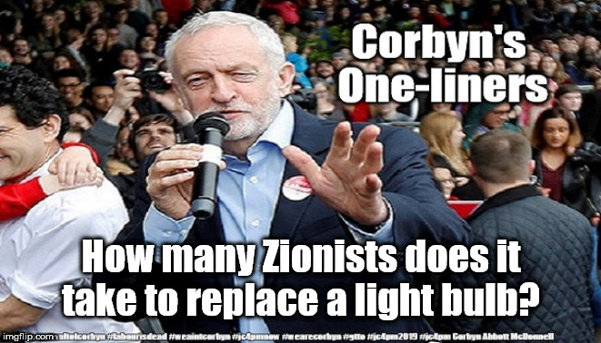Corbyn's one-liners | How many Zionists does it take to replace a light bulb? | image tagged in cultofcorbyn,labourisdead,anti-semite and a racist,gtto jc4pmnow jc4pm2019,communist socialist,funny | made w/ Imgflip meme maker
