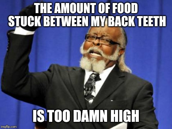 Too Damn High Meme | THE AMOUNT OF FOOD STUCK BETWEEN MY BACK TEETH; IS TOO DAMN HIGH | image tagged in memes,too damn high | made w/ Imgflip meme maker