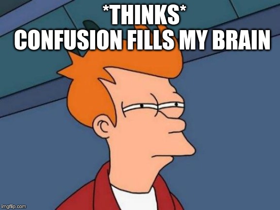 Futurama Fry | *THINKS* CONFUSION FILLS MY BRAIN | image tagged in memes,futurama fry | made w/ Imgflip meme maker