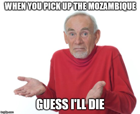Guess I'll die  | WHEN YOU PICK UP THE MOZAMBIQUE; GUESS I'LL DIE | image tagged in guess i'll die | made w/ Imgflip meme maker