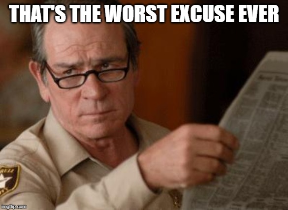 Tommy Lee Jones | THAT'S THE WORST EXCUSE EVER | image tagged in tommy lee jones | made w/ Imgflip meme maker