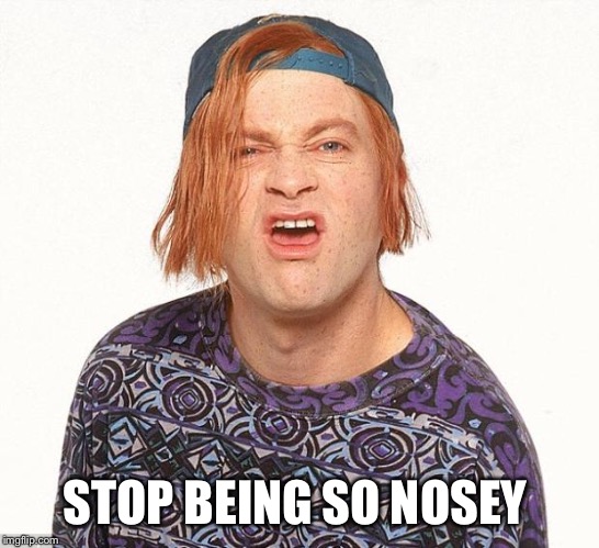 Kevin the teenager | STOP BEING SO NOSEY | image tagged in kevin the teenager | made w/ Imgflip meme maker