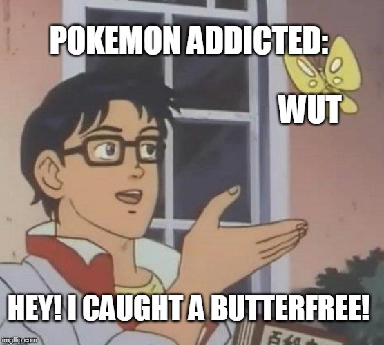 Is This A Pigeon Meme | POKEMON ADDICTED:; WUT; HEY! I CAUGHT A BUTTERFREE! | image tagged in memes,is this a pigeon | made w/ Imgflip meme maker