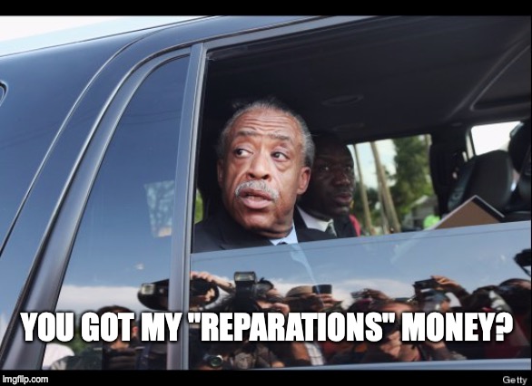 YOU GOT MY "REPARATIONS" MONEY? | image tagged in al sharpton,dnc,political,reparations | made w/ Imgflip meme maker