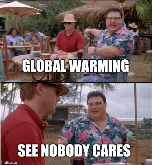 See Nobody Cares | GLOBAL WARMING; SEE NOBODY CARES | image tagged in memes,see nobody cares | made w/ Imgflip meme maker