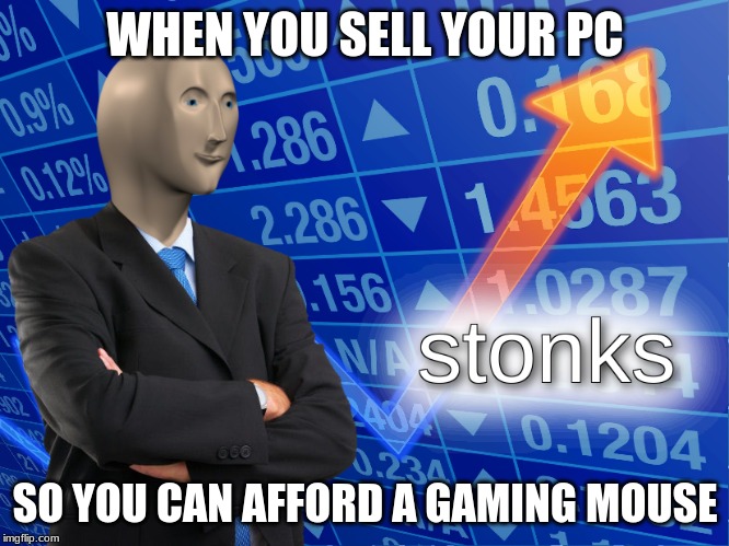 stonks | WHEN YOU SELL YOUR PC; SO YOU CAN AFFORD A GAMING MOUSE | image tagged in stonks | made w/ Imgflip meme maker