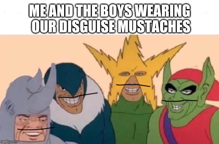 Me And The Boys | ME AND THE BOYS WEARING OUR DISGUISE MUSTACHES | image tagged in me and the boys | made w/ Imgflip meme maker