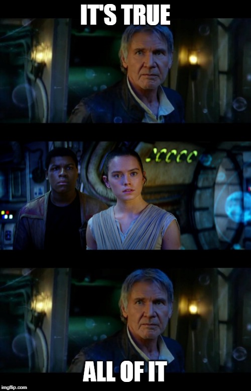 It's True All of It Han Solo Meme | IT'S TRUE ALL OF IT | image tagged in memes,it's true all of it han solo | made w/ Imgflip meme maker