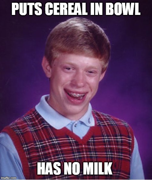 Bad Luck Brian Meme | PUTS CEREAL IN BOWL HAS NO MILK | image tagged in memes,bad luck brian | made w/ Imgflip meme maker