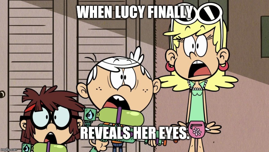 Surprised Loud house | WHEN LUCY FINALLY; REVEALS HER EYES. | image tagged in surprised loud house | made w/ Imgflip meme maker