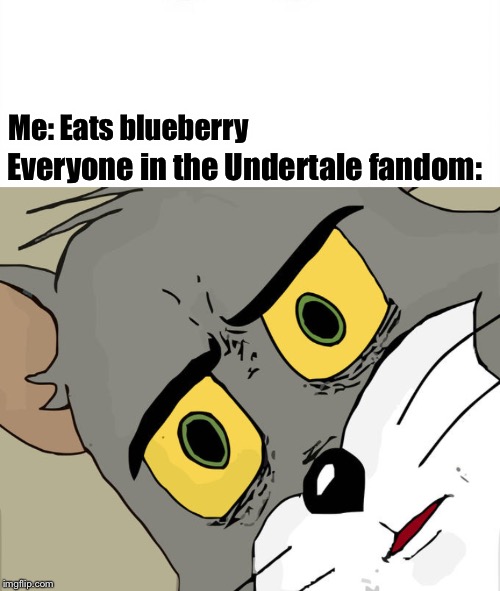 Oof rip | Everyone in the Undertale fandom:; Me: Eats blueberry | image tagged in memes,unsettled tom,undertale | made w/ Imgflip meme maker