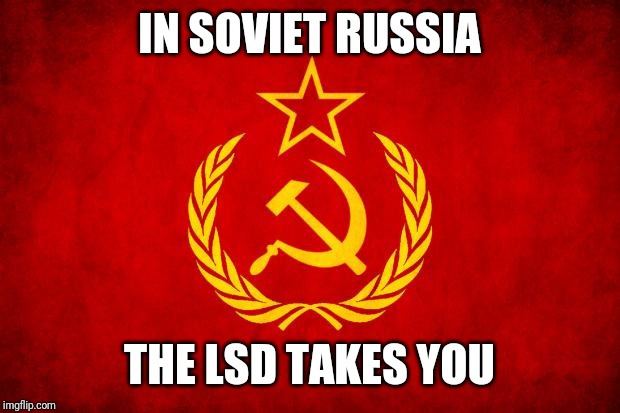 In Soviet Russia | IN SOVIET RUSSIA THE LSD TAKES YOU | image tagged in in soviet russia | made w/ Imgflip meme maker